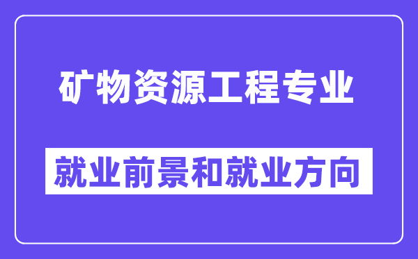 矿物资源工程专业就业前景和就业方向怎么样？附专业满意度评价(4条)