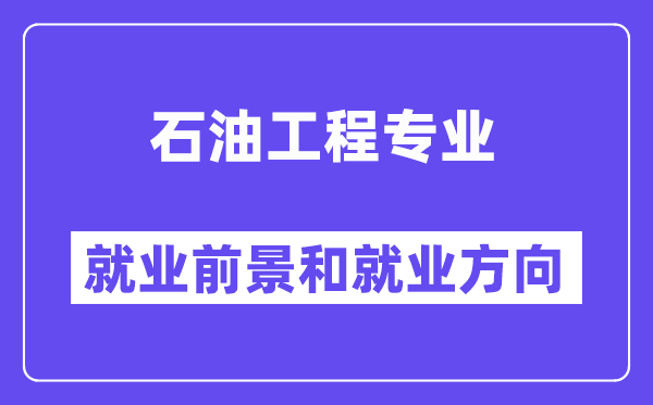 石油工程专业就业前景和就业方向怎么样？附专业满意度评价(4条)