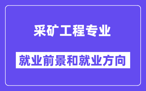 采矿工程专业就业前景和就业方向怎么样？附专业满意度评价(4条)