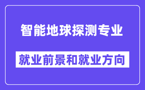 智能地球探测专业就业前景和就业方向怎么样？