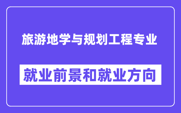 旅游地学与规划工程专业就业前景和就业方向怎么样？