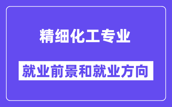 精细化工专业就业前景和就业方向怎么样？