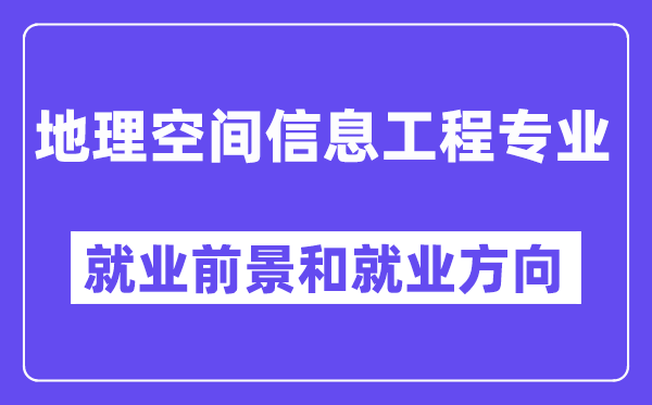 地理空间信息工程专业就业前景和就业方向怎么样？