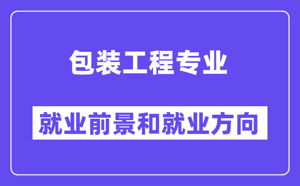 包装工程专业就业前景和就业方向怎么样？附专业满意度评价(4条)