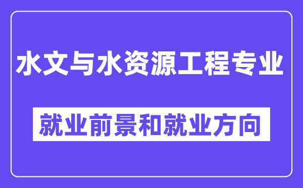 水文与水资源工程专业就业前景和就业方向怎么样？附专业评价(4条)