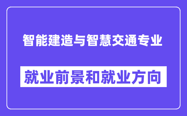 智能建造与智慧交通专业就业前景和就业方向怎么样？