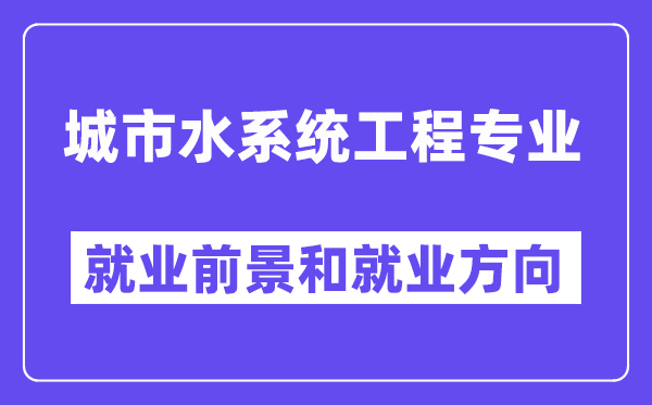 城市水系统工程专业就业前景和就业方向怎么样？