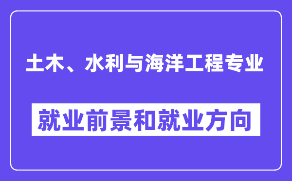 土木、水利与海洋工程专业就业前景和就业方向怎么样？