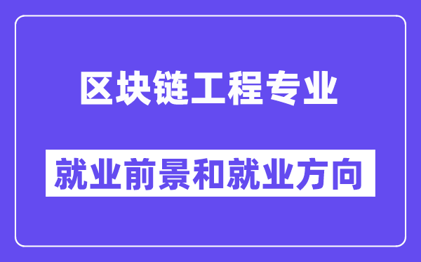 区块链工程专业就业前景和就业方向怎么样？