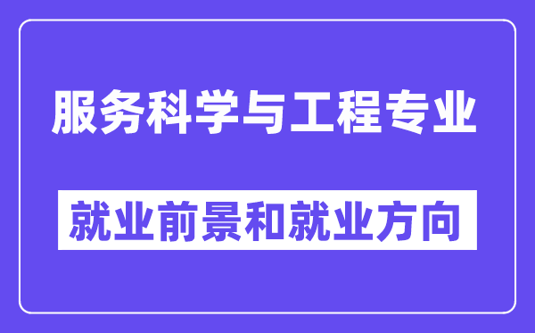 服务科学与工程专业就业前景和就业方向怎么样？