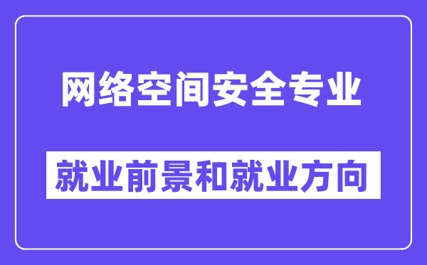 网络空间安全专业就业前景和就业方向怎么样？