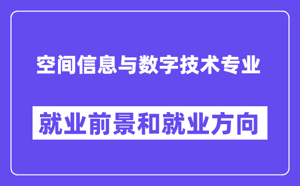 空间信息与数字技术专业就业前景和就业方向怎么样？附专业满意度评价(4条)