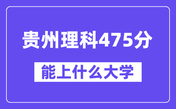 贵州理科475分左右能上什么大学？（物理类）