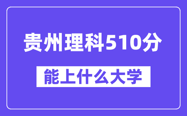 贵州理科510分左右能上什么大学？（物理类）