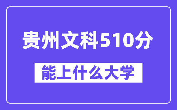 贵州文科510分左右能上什么大学？（历史类）