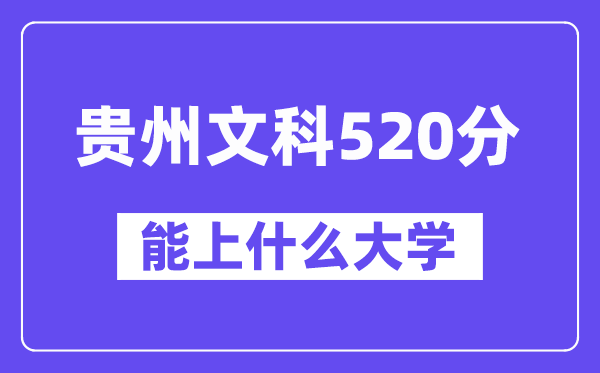 贵州文科520分左右能上什么大学？（历史类）