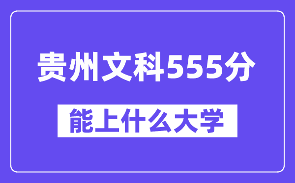 贵州文科555分左右能上什么大学？（历史类）