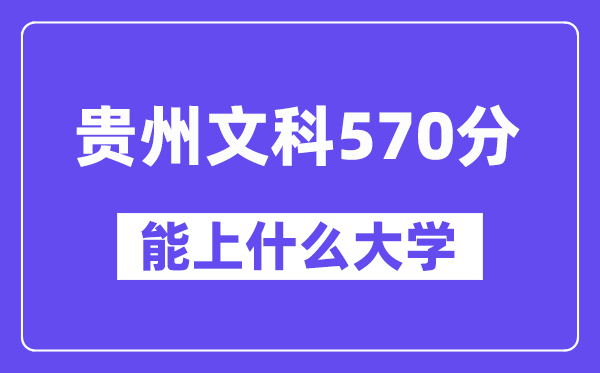 贵州文科570分左右能上什么大学？（历史类）