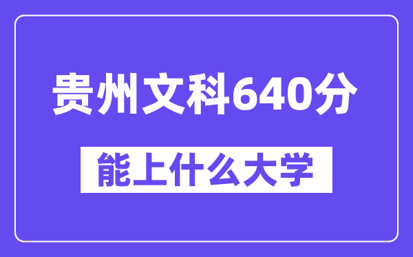 贵州文科640分左右能上什么大学？（历史类）