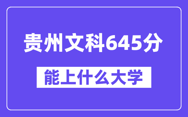 贵州文科645分左右能上什么大学？（历史类）