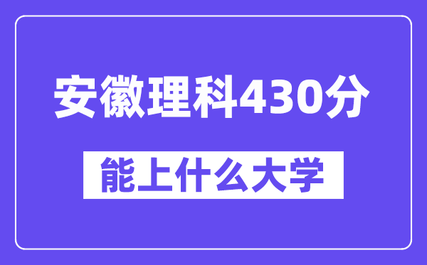 安徽理科430分左右能上什么大学？（物理类）