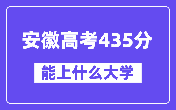 安徽高考435分左右能上什么大学？附435分大学名单一览表