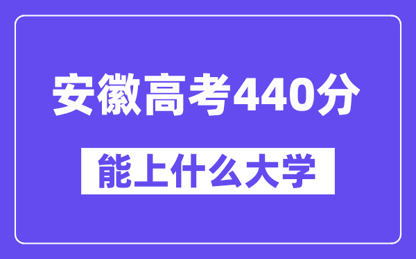 安徽高考440分左右能上什么大学？附440分大学名单一览表