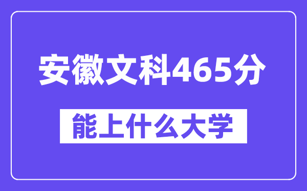 安徽文科465分左右能上什么大学？（历史类）