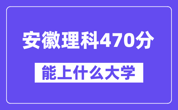 安徽理科470分左右能上什么大学？（物理类）