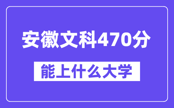 安徽文科470分左右能上什么大学？（历史类）