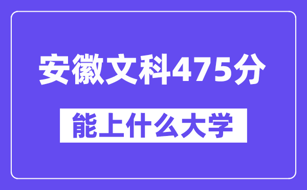 安徽文科475分左右能上什么大学？（历史类）