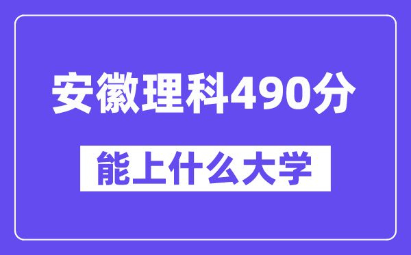 安徽理科490分左右能上什么大学？（物理类）