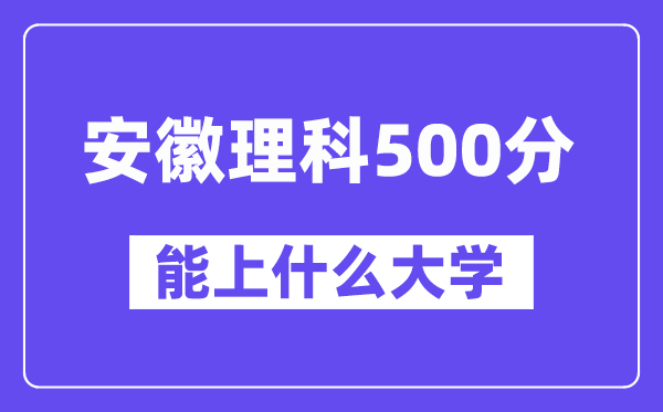 安徽理科500分左右能上什么大学？（物理类）