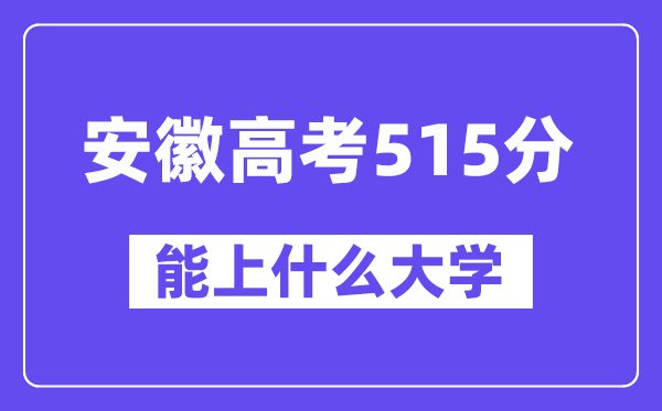 安徽高考515分左右能上什么大学？附515分大学名单一览表