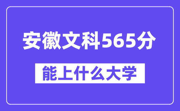 安徽文科565分左右能上什么大学？（历史类）