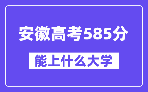 安徽高考585分左右能上什么大学？附585分大学名单一览表