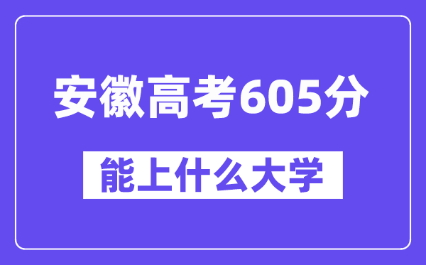 安徽高考605分左右能上什么大学？附605分大学名单一览表