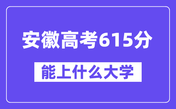 安徽高考615分左右能上什么大学？附615分大学名单一览表