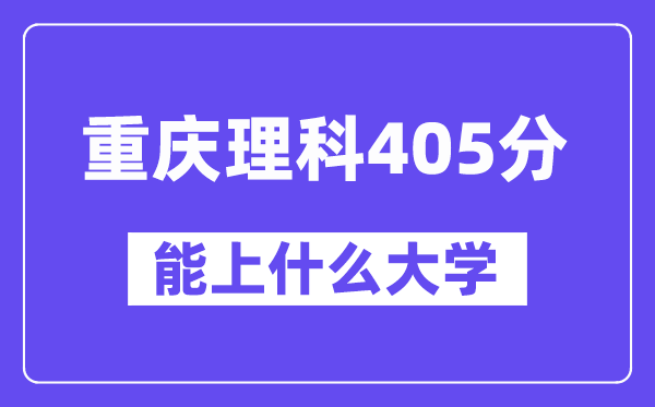 重庆理科405分左右能上什么大学？（物理类）