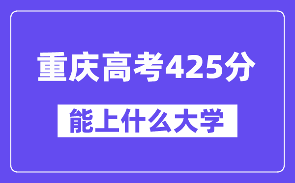 重庆高考425分左右能上什么大学？附425分大学名单一览表