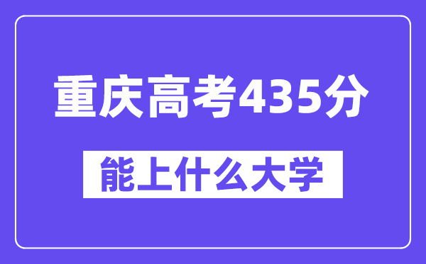 重庆高考435分左右能上什么大学？附435分大学名单一览表