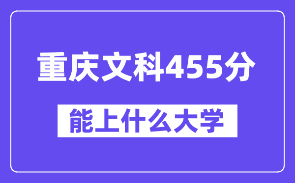 重庆文科455分左右能上什么大学？（历史类）