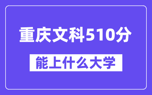 重庆文科510分左右能上什么大学？（历史类）