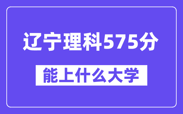 辽宁理科575分左右能上什么大学？（物理类）