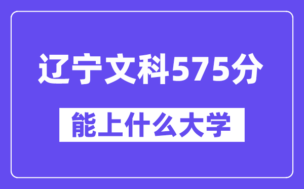 辽宁文科575分左右能上什么大学？（历史类）