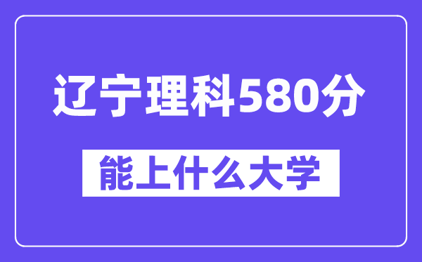 辽宁理科580分左右能上什么大学？（物理类）