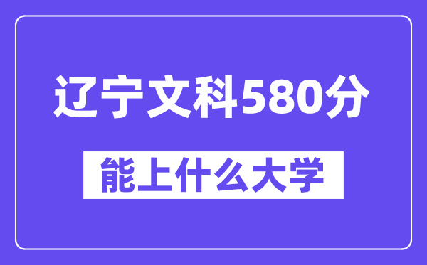 辽宁文科580分左右能上什么大学？（历史类）