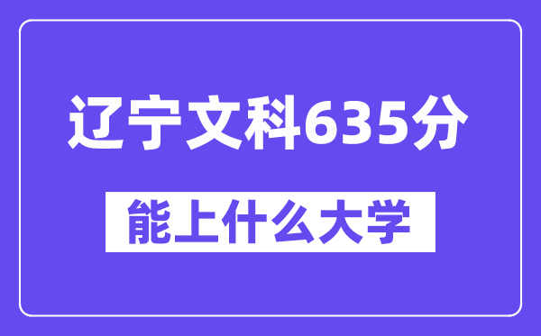 辽宁文科635分左右能上什么大学？（历史类）