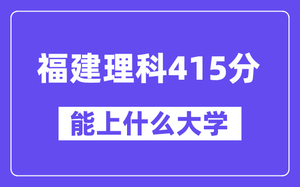 福建理科415分左右能上什么大学？（物理类）