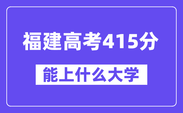 福建高考415分左右能上什么大学？附415分大学名单一览表